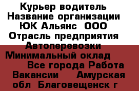 Курьер-водитель › Название организации ­ ЮК Альянс, ООО › Отрасль предприятия ­ Автоперевозки › Минимальный оклад ­ 15 000 - Все города Работа » Вакансии   . Амурская обл.,Благовещенск г.